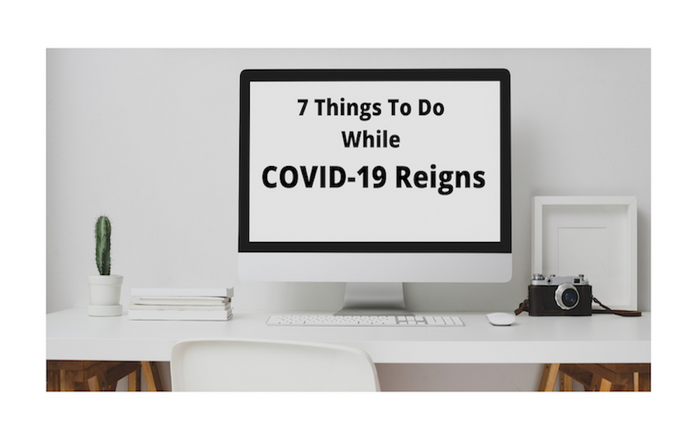Seven Things To Do While COVID-19 Reigns